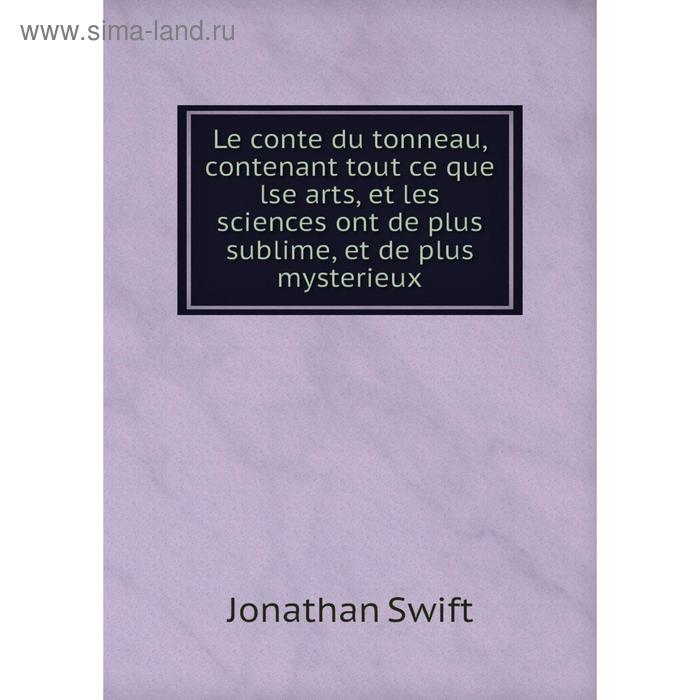 фото Книга le conte du tonneau, contenant tout ce que lse arts, et les sciences ont de plus sublime, et de plus mysterieux nobel press