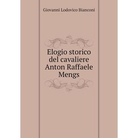 

Книга Elogio storico del cavaliere Anton Raffaele Mengs. Giovanni Lodovico Bianconi