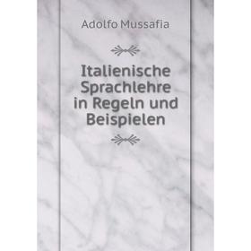 

Книга Italienische Sprachlehre in Regeln und Beispielen. Adolfo Mussafia