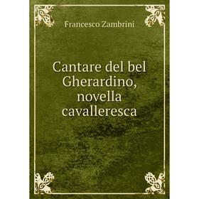 

Книга Cantare del bel Gherardino, novella cavalleresca. Francesco Zambrini