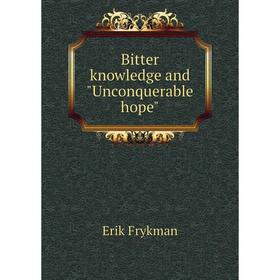 

Книга Bitter knowledge and Unconquerable hope. Erik Frykman