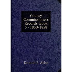 

Книга County Commissioners Records, . Book 5 - 1850-1858. Donald E. Ashe