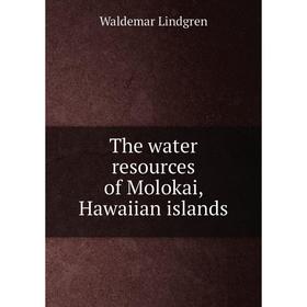 

Книга The water resources of Molokai, Hawaiian islands. Waldemar Lindgren