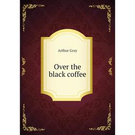

Книга Over the black coffee