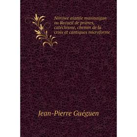 

Книга Niirawe aiamie masinaigan ou Recueil de prières, catéchisme, chemin de la croix et cantiques microforme
