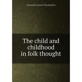 

Книга The child and childhood in folk thought. Alexander Francis Chamberlain