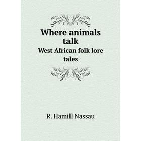 

Книга Where animals talk. West African folk lore tales. R. Hamill Nassau