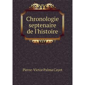 

Книга Chronologie septenaire de l'histoire. Pierre-Victor Palma Cayet