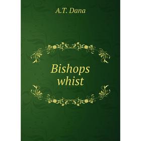 

Книга Bishops whist. A.T. Dana