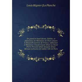 

Книга Dv grand et loyal devoir, fidelite, et obeissance de Messieurs de Paris enuers le RoyandCouronne de France.