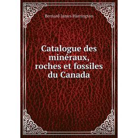 

Книга Catalogue des minéraux, roches et fossiles du Canada. Bernard James Harrington