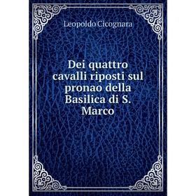 

Книга Dei quattro cavalli riposti sul pronao della Basilica di S. Marco. Leopoldo Cicognara