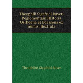 

Книга Theophili Sigefridi Bayeri Regiomontani Historia Osrhoena et Edessena ex numis illustrata. Theophilus Siegfried Bayer