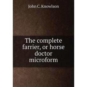 

Книга The complete farrier, or horse doctor microform. John C. Knowlson