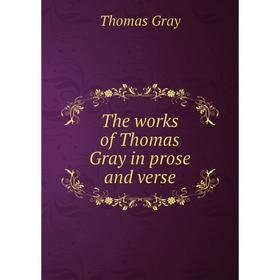 

Книга The works of Thomas Gray in prose and verse. Thomas Gray