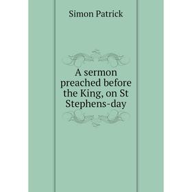 

Книга A sermon preached before the King, on St Stephens-day. Simon Patrick