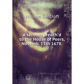 

Книга A sermon preach'd to the House of Peers, Novemb. 13th 1678.. William Sancroft
