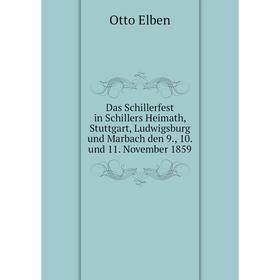 

Книга Das Schillerfest in Schillers Heimath, Stuttgart, Ludwigsburg und Marbach den 9., 10. und 11. November 1859. Otto Elben