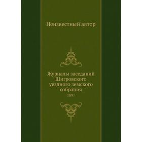 

Журналы заседаний Щигровского уездного земского собрания. 1897