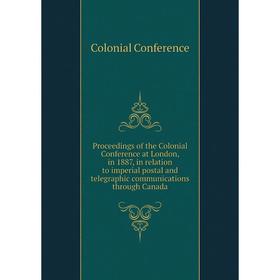 

Книга Proceedings of the Colonial Conference at London, in 1887, in relation to imperial postal and telegraphic communications through Canada