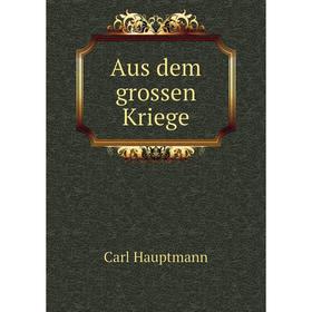 

Книга Aus dem grossen Kriege. Carl Hauptmann