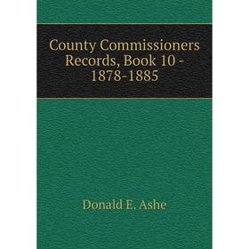

Книга County Commissioners Records, . Book 10 - 1878-1885. Donald E. Ashe