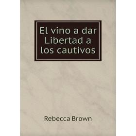 

Книга El vino a dar Libertad a los cautivos. Rebecca Brown