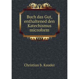 

Книга Buch das Gut, enthaltened den Katechismus microform. Christian b. Kauder