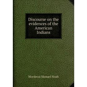 

Книга Discourse on the evidences of the American Indians. Mordecai Manuel Noah