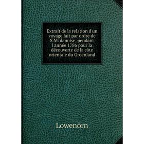 

Книга Extrait de la relation d'un voyage fait par ordre de S.M. danoise, pendant l'année 1786 pour la découverte de la côte orientale du Groenland. Lo