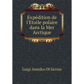 

Книга Expédition de l'Etoile polaire dans la Mer Arctique. Luigi Amedeo Di Savoia