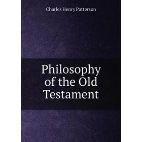

Книга Philosophy of the Old Testament. Charles Henry Patterson