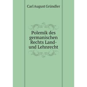 

Книга Polemik des germanischen Rechts Land- und Lehnrecht. Carl August Gründler