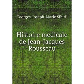

Книга Histoire médicale de Jean-Jacques Rousseau. Georges-Joseph-Marie Sibiril