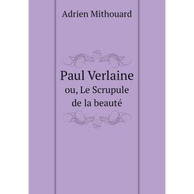 

Книга Paul Verlaine. ou, Le Scrupule de la beauté. Adrien Mithouard