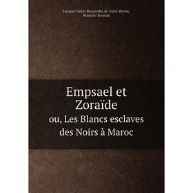 

Книга Empsael et Zoraïde. ou, Les Blancs esclaves des Noirs à Maroc. Jacques Henri Bernardin de Saint-Pierre, Maurice Souriau