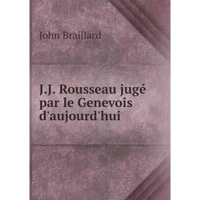 

Книга J.J. Rousseau jugé par le Genevois d'aujourd'hui. John Braillard