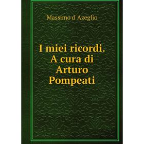 

Книга I miei ricordi. A cura di Arturo Pompeati. Massimo d' Azeglio