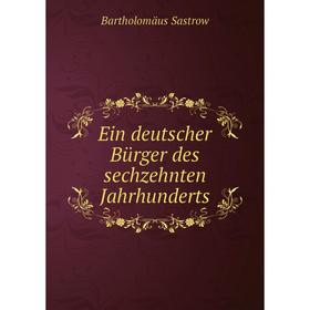 

Книга Ein deutscher Bürger des sechzehnten Jahrhunderts. Bartholomäus Sastrow