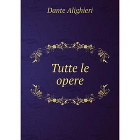 

Книга Tutte le opere. Dante Alighieri