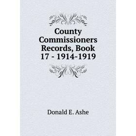 

Книга County Commissioners Records, . Book 17 - 1914-1919. Donald E. Ashe
