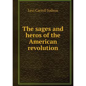 

Книга The sages and heros of the American revolution. Levi Carroll Judson