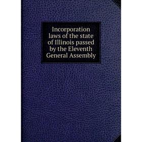 

Книга Incorporation laws of the state of Illinois passed by the Eleventh General Assembly. William Walters