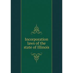 

Книга Incorporation laws of the state of Illinois