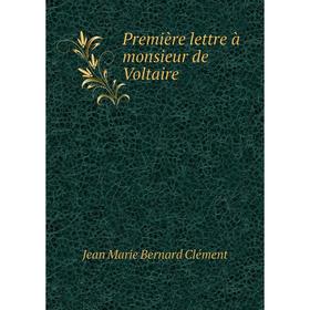 

Книга Première lettre à monsieur de Voltaire. Jean Marie Bernard Clément