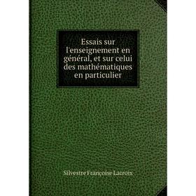 

Книга Essais sur l'enseignement en général, et sur celui des mathématiques en particulier. Silvestre Françoise Lacroix