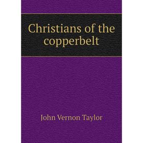 

Книга Christians of the copperbelt. John Vernon Taylor