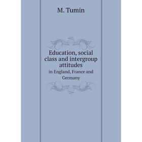 

Книга Education, social class and intergroup attitudes. in England, France and Germany. M. Tumin