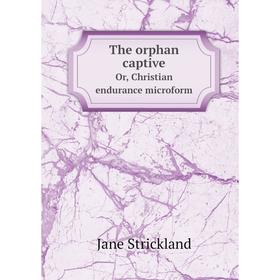 

Книга The orphan captive. Or, Christian endurance microform. Jane Strickland
