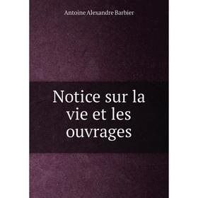 

Книга Notice sur la vie et les ouvrage s
